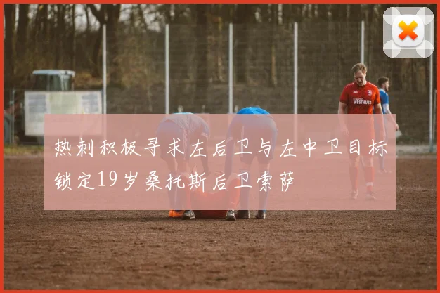 热刺积极寻求左后卫与左中卫目标锁定19岁桑托斯后卫索萨