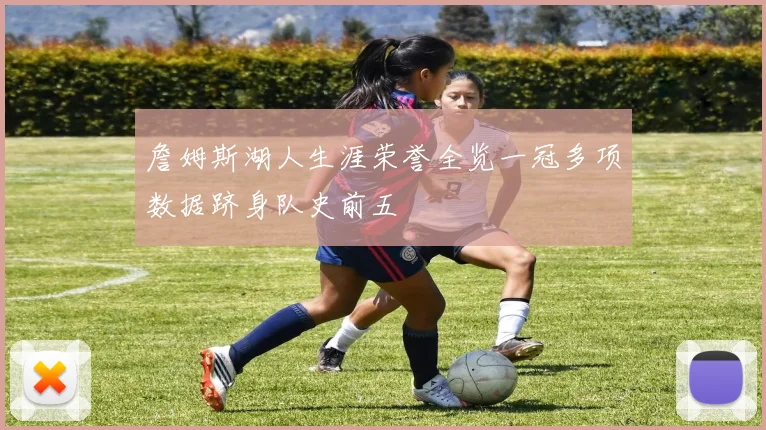 詹姆斯湖人生涯荣誉全览一冠多项数据跻身队史前五