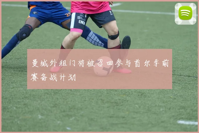 曼城外租门将被召回参与首尔季前赛备战计划