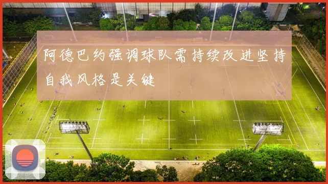 阿德巴约强调球队需持续改进坚持自我风格是关键