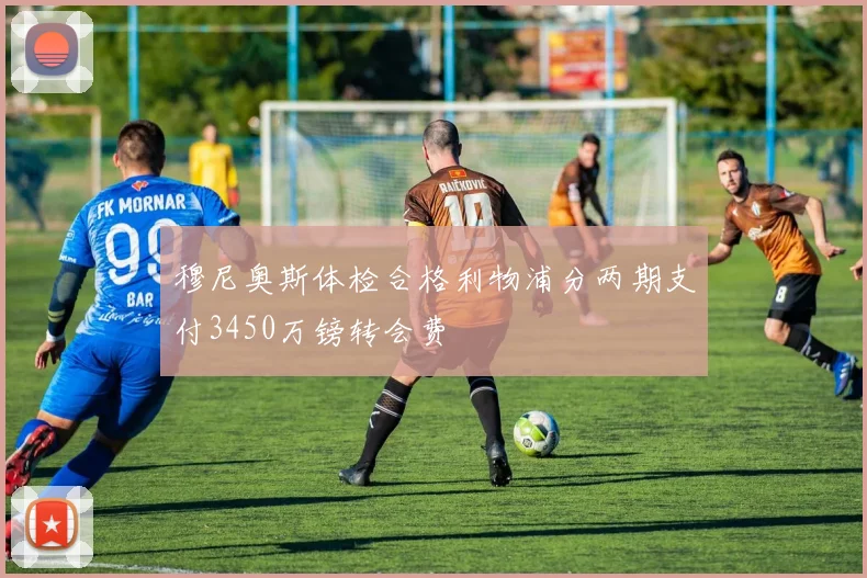 穆尼奥斯体检合格利物浦分两期支付3450万镑转会费
