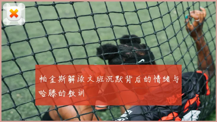 帕金斯解读文班沉默背后的情绪与哈滕的教训