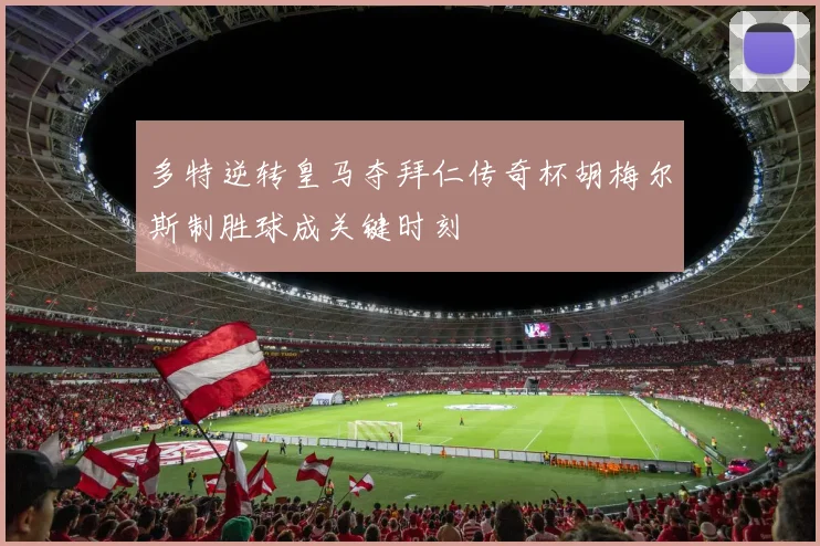 多特逆转皇马夺拜仁传奇杯胡梅尔斯制胜球成关键时刻
