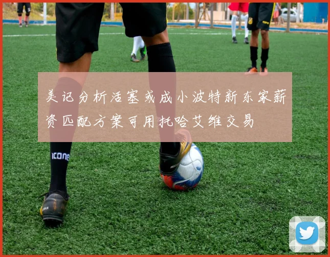 美记分析活塞或成小波特新东家薪资匹配方案可用托哈艾维交易
