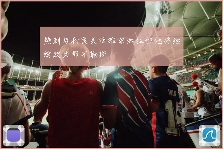 热刺与科莫关注维尔加拉但他将继续效力那不勒斯