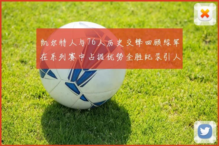 凯尔特人与76人历史交锋回顾绿军在系列赛中占据优势全胜纪录引人关注