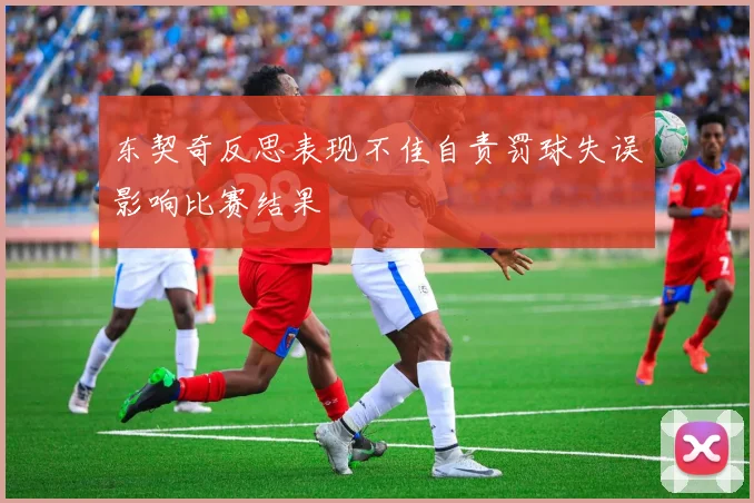 东契奇反思表现不佳自责罚球失误影响比赛结果