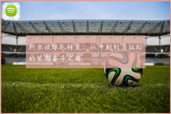 科尔谈球队转变：从冲刺到马拉松的长期奋斗之路