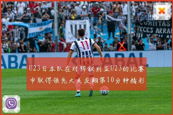U23日本队在对阵叙利亚U23的比赛中取得领先大关友翔第10分钟精彩进球