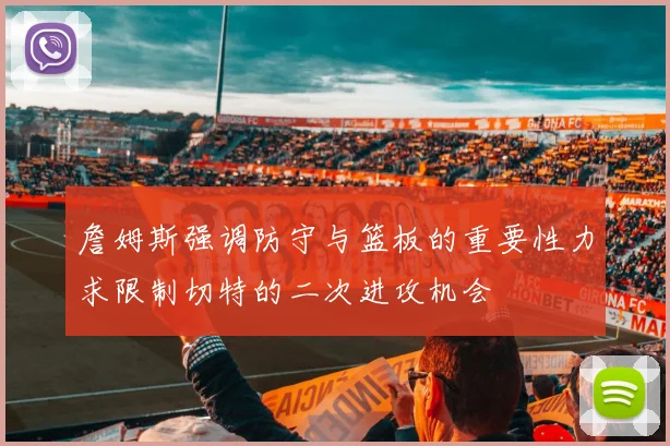 詹姆斯强调防守与篮板的重要性力求限制切特的二次进攻机会