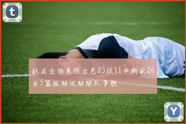 狄龙全场表现出色23投11中斩获26分5篮板助攻助球队争胜